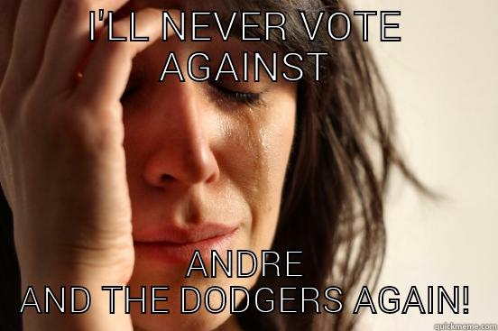 I'LL NEVER VOTE AGAINST ANDRE AND THE DODGERS AGAIN! First World Problems