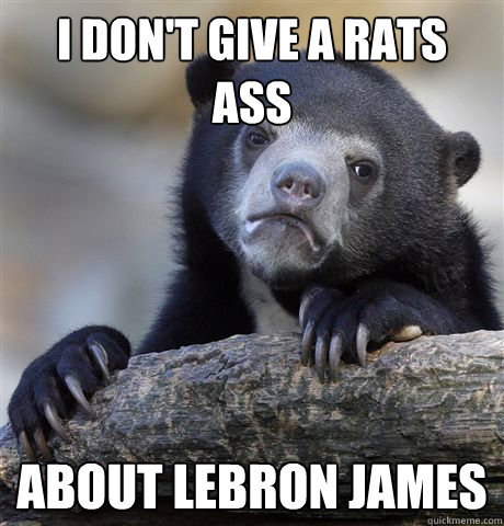i don't give a rats ass about lebron james  Confession Bear