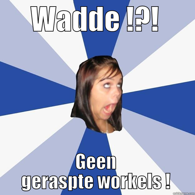 WADDE !?! GEEN GERASPTE WORKELS ! Annoying Facebook Girl