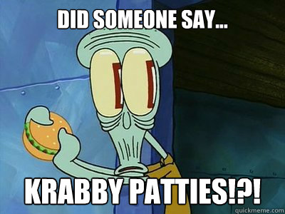 Did someone say... KRABBY PATTIES!?!  hungry squidward