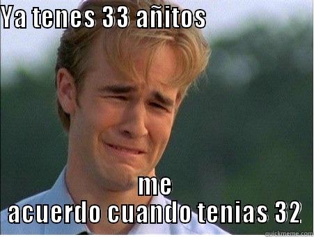 YA TENES 33 AÑITOS                             ME ACUERDO CUANDO TENIAS 32 1990s Problems