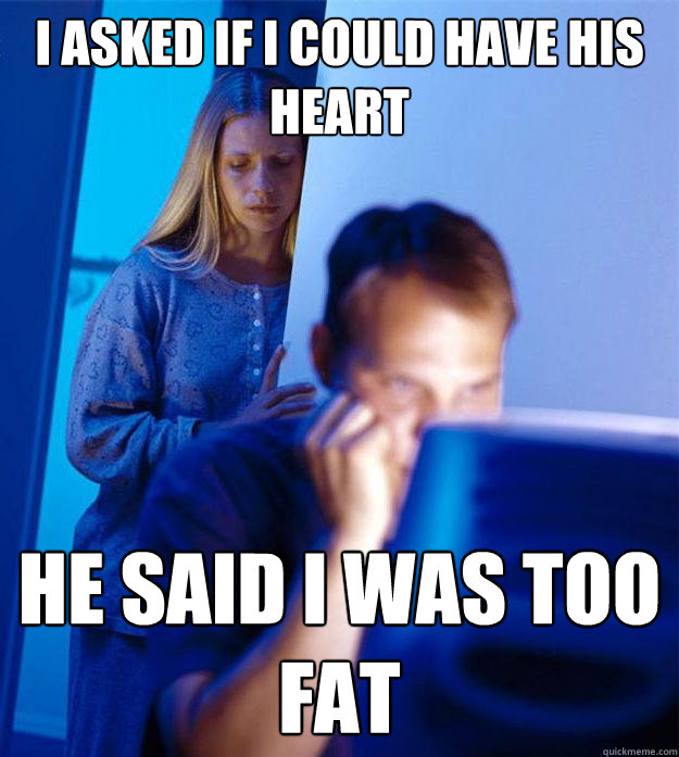 I asked if I could have his heart He said I was too fat  Redditors Wife