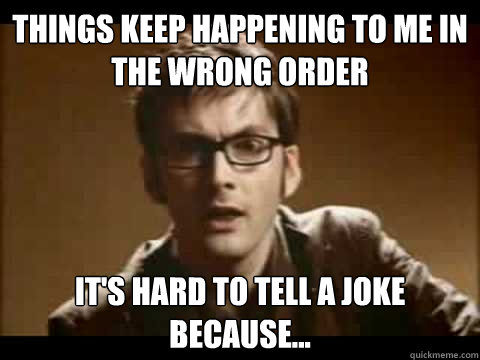 things keep happening to me in the wrong order It's hard to tell a joke because... - things keep happening to me in the wrong order It's hard to tell a joke because...  Time Traveler Problems