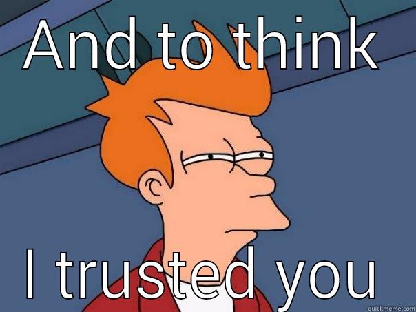 AND TO THINK I TRUSTED YOU Futurama Fry