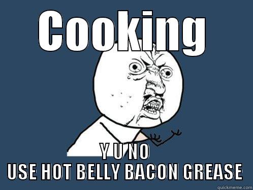 COOKING Y U NO USE HOT BELLY BACON GREASE Y U No