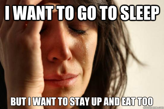 I want to go to sleep but I want to stay up and eat too  First World Problems