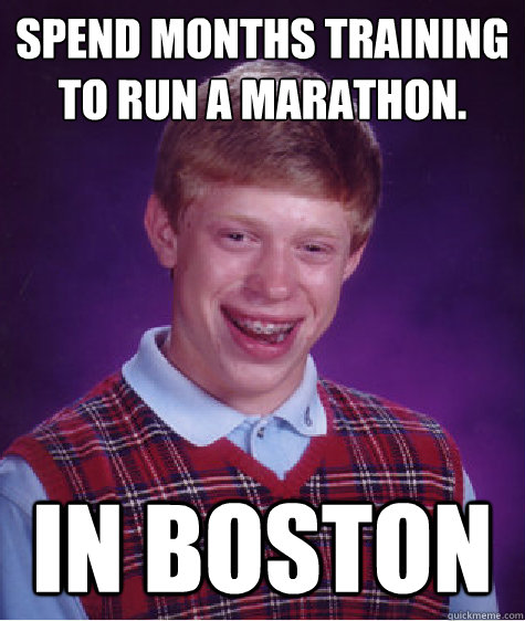 Spend months training to run a marathon. in boston - Spend months training to run a marathon. in boston  Bad Luck Brian