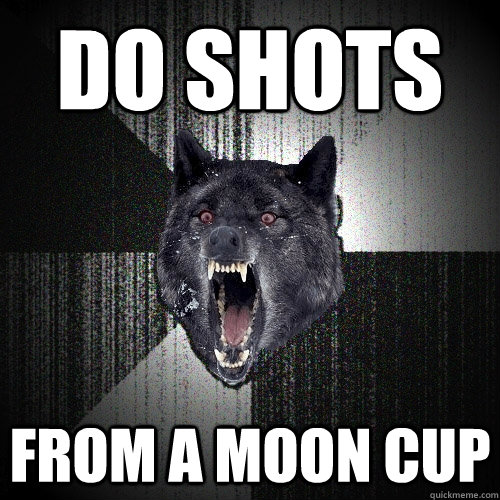 do shots from a moon cup  Insanity Wolf