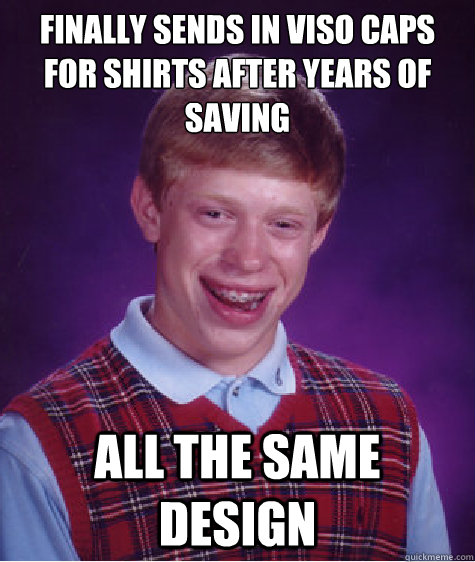 Finally sends in viso caps for shirts after years of saving  All the same design  Bad Luck Brian