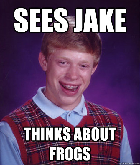 Sees jake thinks about frogs  Bad Luck Brian