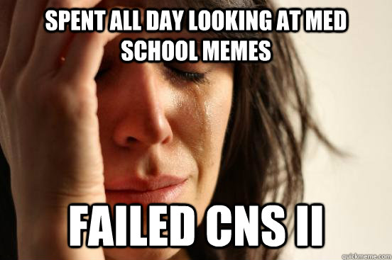 Spent all day looking at med school memes Failed CNS II - Spent all day looking at med school memes Failed CNS II  First World Problems