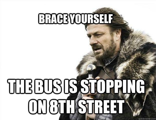 BRACE YOURSELF the bus is stopping on 8th street  BRACE YOURSELF TIMELINE POSTS
