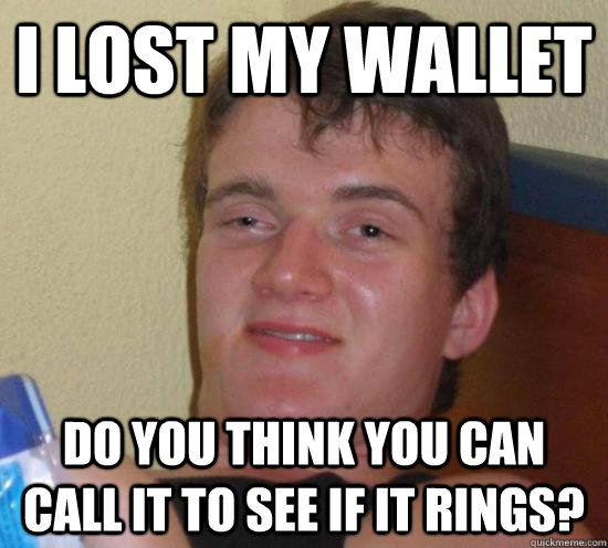 I lost my wallet do you think you can call it to see if it rings? - I lost my wallet do you think you can call it to see if it rings?  Really High Guy