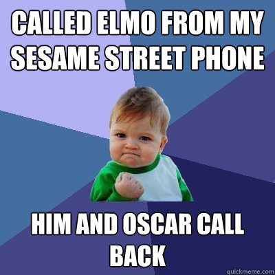 Called Elmo from my sesame street phone him and oscar call back  Success Kid