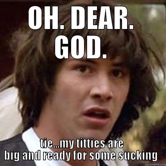OH. DEAR. GOD. TIE...MY TITTIES ARE BIG AND READY FOR SOME SUCKING  conspiracy keanu