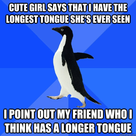 Cute Girl Says that I have the longest tongue she's ever seen I Point out my friend who I think has a longer tongue  Socially Awkward Penguin