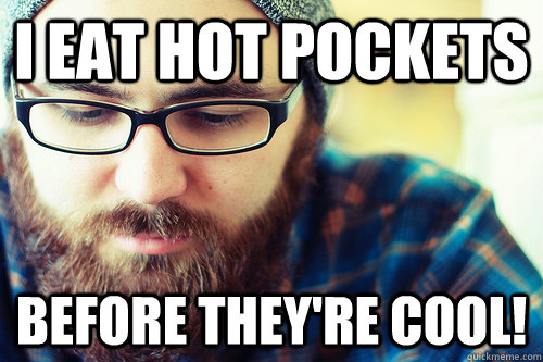 I eat Hot Pockets Before they're cool!  Hipster Problems