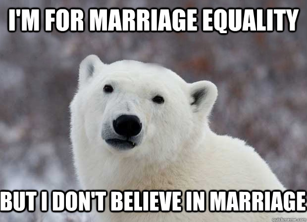 I'm for marriage equality But I don't believe in marriage  Popular Opinion Polar Bear