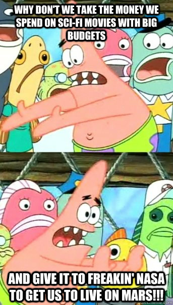 why don't we take the money we spend on sci-fi movies with big budgets and give it to FREAKIN' NASA TO GET US TO LIVE ON MARS!!!  Push it somewhere else Patrick