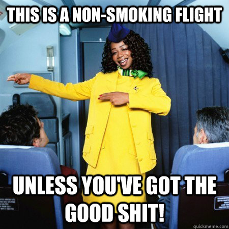 this is a non-smoking flight unless you've got the good shit!  Ghetto Flight Attendant