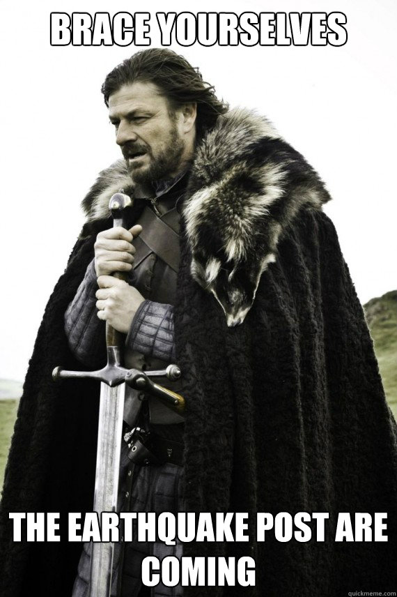 Brace yourselves the earthquake post are coming - Brace yourselves the earthquake post are coming  Brace yourself