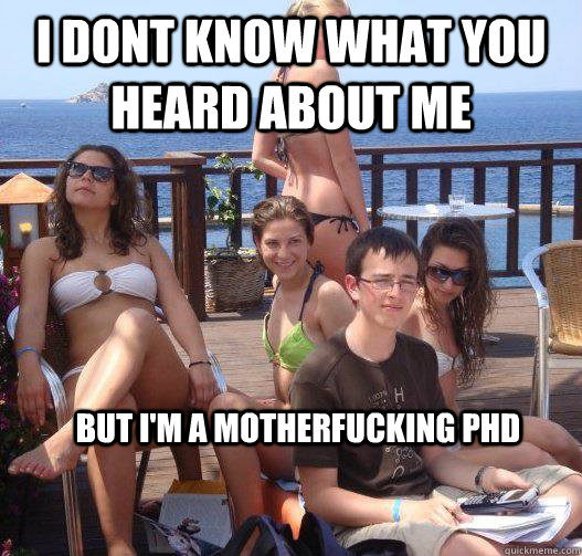 I dont know what you heard about me But I'm a motherfucking PhD  Priority Peter