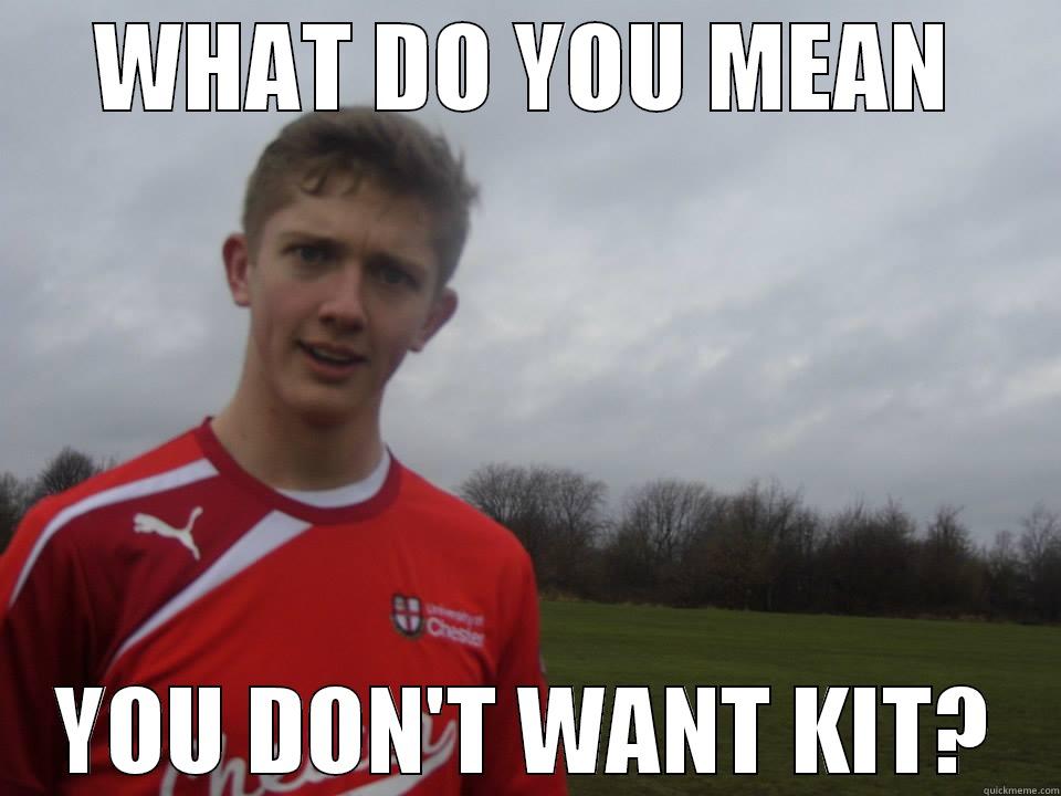 WHAT DO YOU MEAN YOU DON'T WANT KIT? Misc