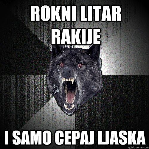 rokni litar rakije i samo cepaj ljaska  Insanity Wolf
