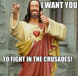 I want YOU TO FIGHT IN THE CRUSADES!  