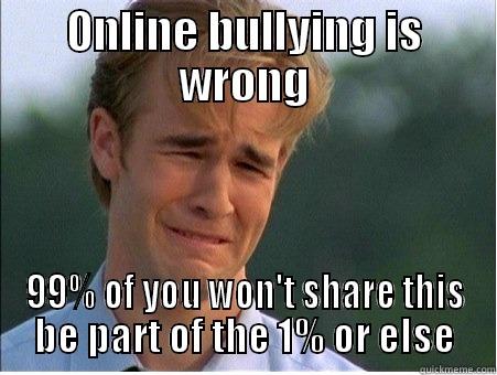 ONLINE BULLYING IS WRONG 99% OF YOU WON'T SHARE THIS BE PART OF THE 1% OR ELSE 1990s Problems