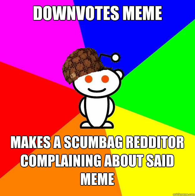 Downvotes meme makes a scumbag redditor complaining about said meme  Scumbag Redditor