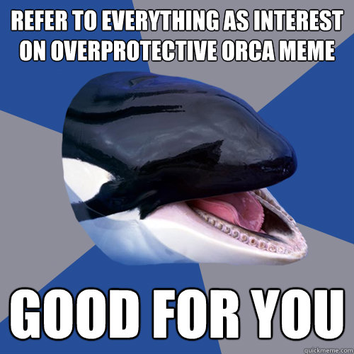 Refer to everything as interest on overprotective orca meme Good for you - Refer to everything as interest on overprotective orca meme Good for you  Overprotective Orca