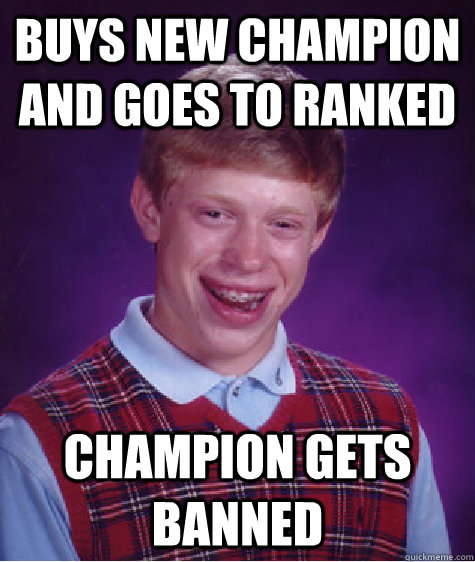 Buys new Champion and goes to ranked Champion gets banned  Bad Luck Brian