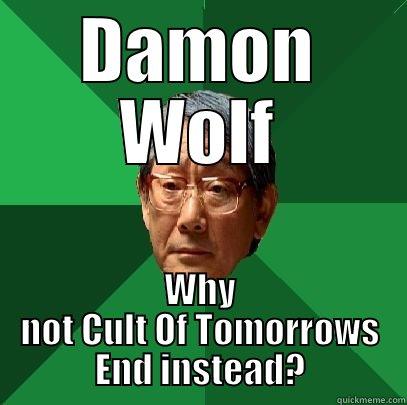 Damon Wolf!!! Why not Cult Of Tomorrows End instead - DAMON WOLF WHY NOT CULT OF TOMORROWS END INSTEAD? High Expectations Asian Father