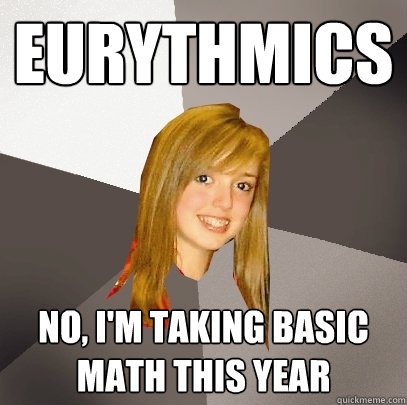 Eurythmics no, I'm taking basic math this year - Eurythmics no, I'm taking basic math this year  Musically Oblivious 8th Grader