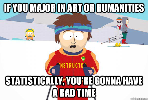 If you major in art or humanities Statistically, you're gonna have a bad time  Super Cool Ski Instructor