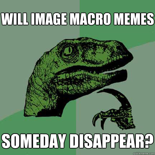 will image macro memes someday disappear?  Philosoraptor