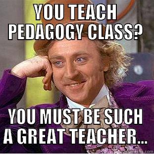 YOU TEACH PEDAGOGY CLASS? YOU MUST BE SUCH A GREAT TEACHER... Condescending Wonka