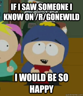 If i saw someone I know on /r/Gonewild  I would be so happy  