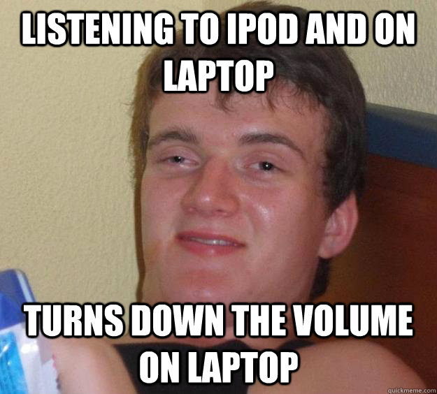listening to iPod and on laptop turns down the volume on laptop - listening to iPod and on laptop turns down the volume on laptop  10 Guy