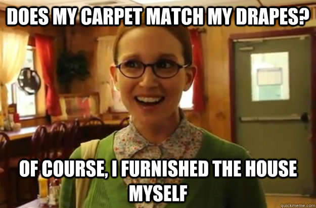 does my carpet match my drapes? of course, i furnished the house myself   Sexually Oblivious Female