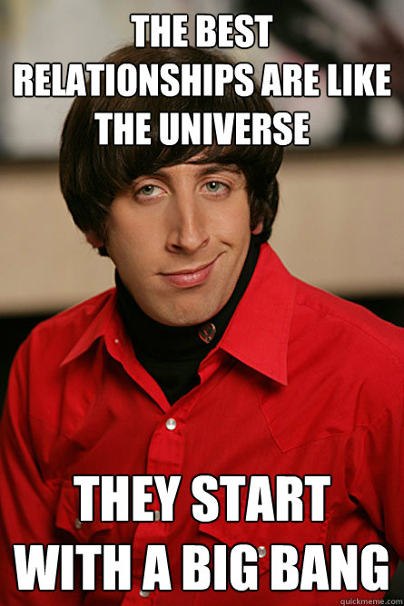 The best relationships are like the universe They start with a big bang - The best relationships are like the universe They start with a big bang  Pickup Line Scientist