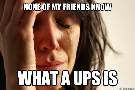 NONE OF MY FRIENDS KNOW wHAT A UPS IS  First World Problems