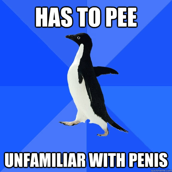 Has to pee Unfamiliar with penis  Socially Awkward Penguin