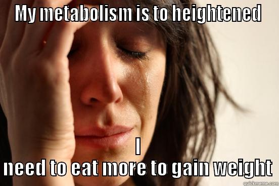 MY METABOLISM IS TO HEIGHTENED I NEED TO EAT MORE TO GAIN WEIGHT First World Problems