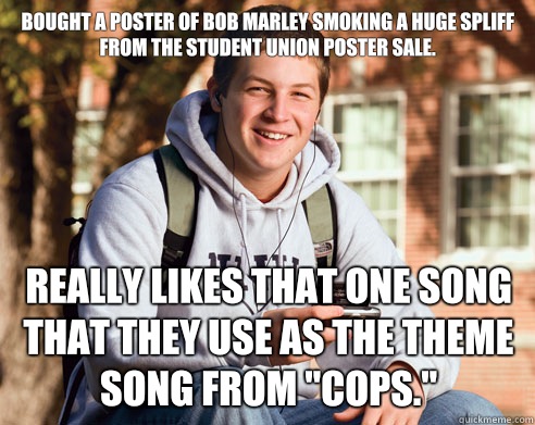 Bought a poster of Bob Marley smoking a huge spliff from the student union poster sale. Really likes that one song that they use as the theme song from 