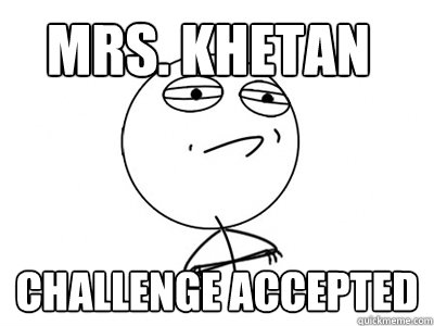 Mrs. khetan challenge accepted  Challenge Accepted