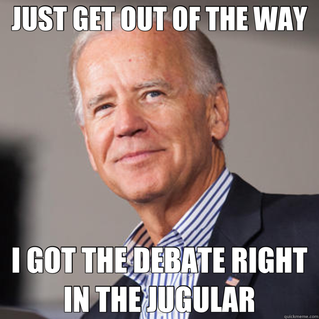 JUST GET OUT OF THE WAY I GOT THE DEBATE RIGHT IN THE JUGULAR - JUST GET OUT OF THE WAY I GOT THE DEBATE RIGHT IN THE JUGULAR  Joe Biden