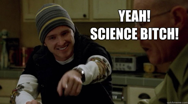 YEAH!
SCIENCE BITCH! - YEAH!
SCIENCE BITCH!  science bitch