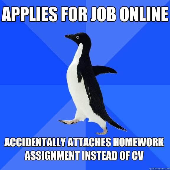 Applies for job online Accidentally attaches Homework assignment instead of CV  Socially Awkward Penguin